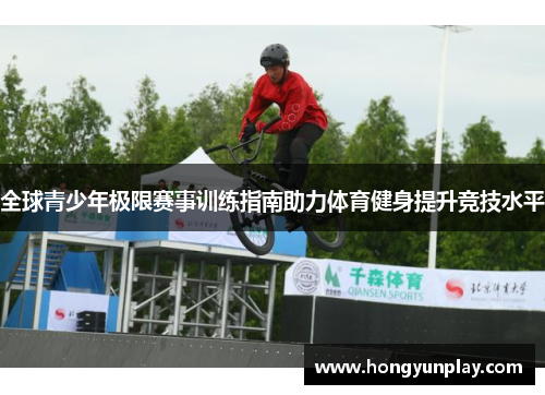 全球青少年极限赛事训练指南助力体育健身提升竞技水平